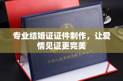 户县专业结婚证证件制作，让爱情见证更完美