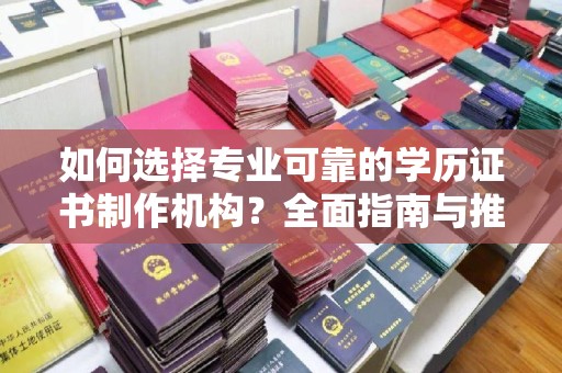户县如何选择专业可靠的学历证书制作机构？全面指南与推荐