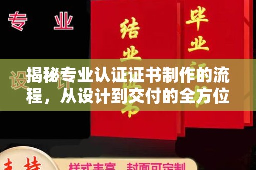 户县揭秘专业认证证书制作的流程，从设计到交付的全方位指南
