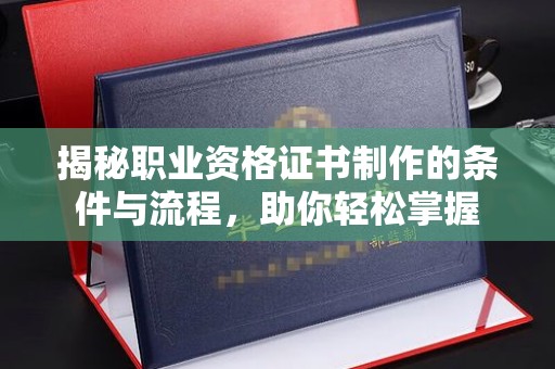 户县揭秘职业资格证书制作的条件与流程，助你轻松掌握