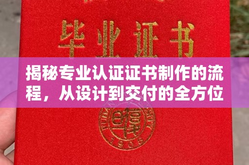 户县揭秘专业认证证书制作的流程，从设计到交付的全方位指南
