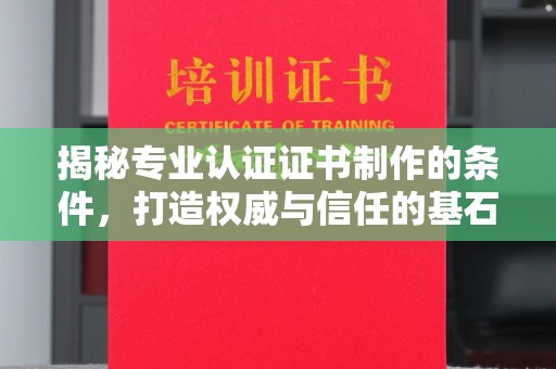 户县揭秘专业认证证书制作的条件，打造权威与信任的基石
