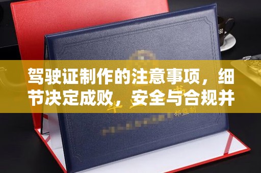户县驾驶证制作的注意事项，细节决定成败，安全与合规并行