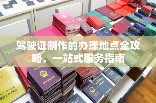 户县驾驶证制作的办理地点全攻略，一站式服务指南