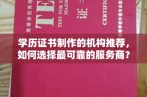 户县学历证书制作的机构推荐，如何选择最可靠的服务商？