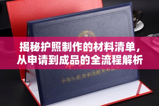 户县揭秘护照制作的材料清单，从申请到成品的全流程解析