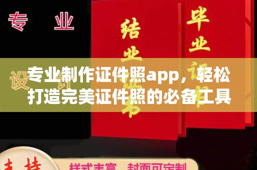 户县专业制作证件照app，轻松打造完美证件照的必备工具