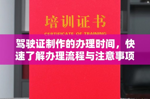 户县驾驶证制作的办理时间，快速了解办理流程与注意事项