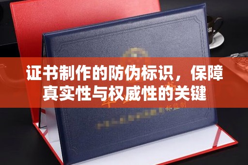 户县证书制作的防伪标识，保障真实性与权威性的关键