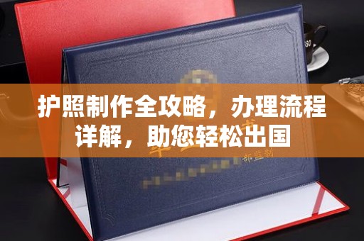 户县护照制作全攻略，办理流程详解，助您轻松出国