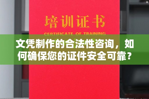 户县文凭制作的合法性咨询，如何确保您的证件安全可靠？