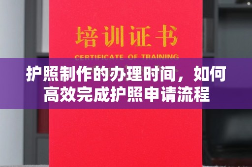 户县护照制作的办理时间，如何高效完成护照申请流程