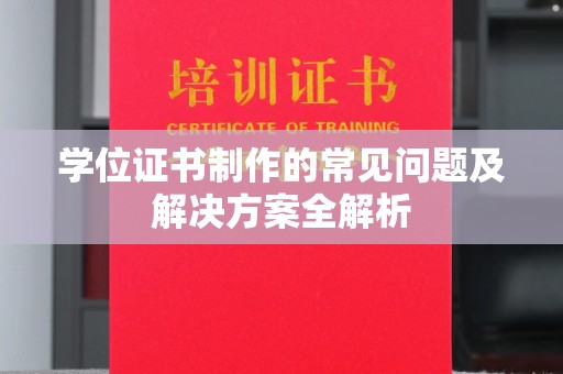 户县学位证书制作的常见问题及解决方案全解析