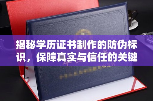 户县揭秘学历证书制作的防伪标识，保障真实与信任的关键