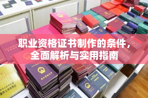 户县职业资格证书制作的条件，全面解析与实用指南