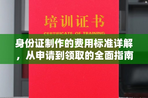 户县身份证制作的费用标准详解，从申请到领取的全面指南