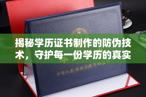 户县揭秘学历证书制作的防伪技术，守护每一份学历的真实性