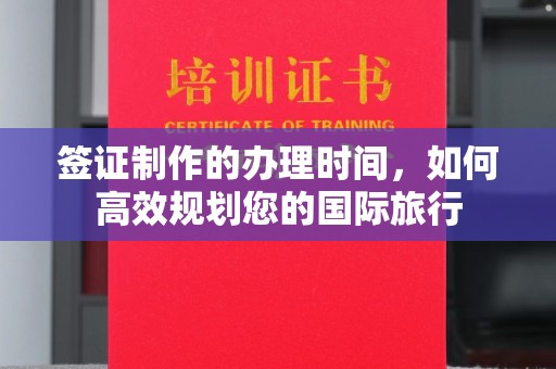 户县签证制作的办理时间，如何高效规划您的国际旅行