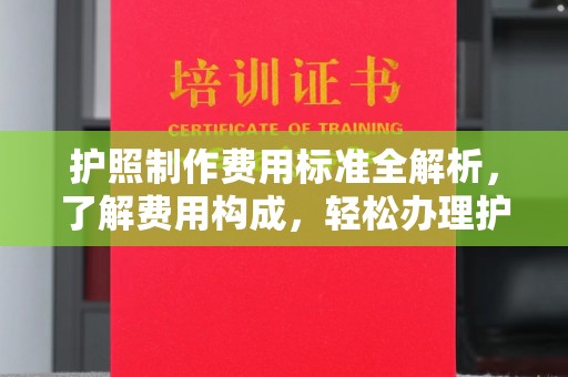 户县护照制作费用标准全解析，了解费用构成，轻松办理护照